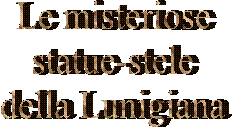 Le misteriose
statue-stele
della Lunigiana
